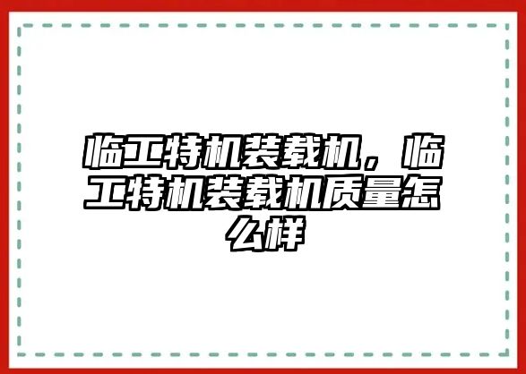 臨工特機(jī)裝載機(jī)，臨工特機(jī)裝載機(jī)質(zhì)量怎么樣