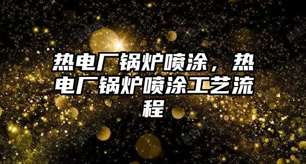 熱電廠鍋爐噴涂，熱電廠鍋爐噴涂工藝流程