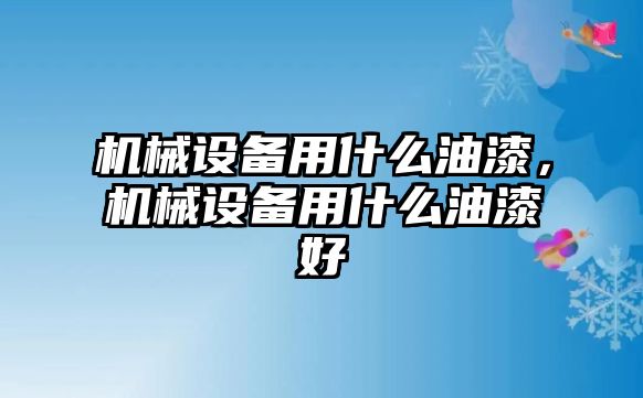 機械設備用什么油漆，機械設備用什么油漆好