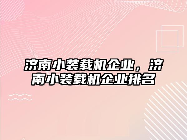 濟南小裝載機企業(yè)，濟南小裝載機企業(yè)排名