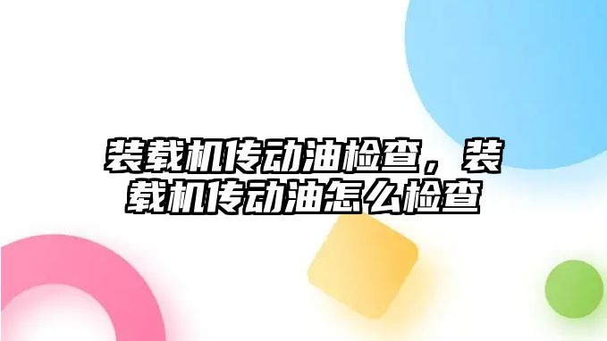 裝載機傳動油檢查，裝載機傳動油怎么檢查