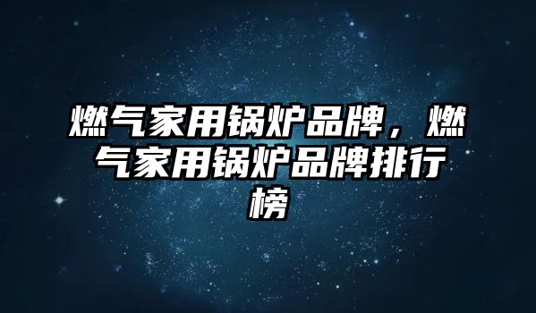 燃?xì)饧矣缅仩t品牌，燃?xì)饧矣缅仩t品牌排行榜