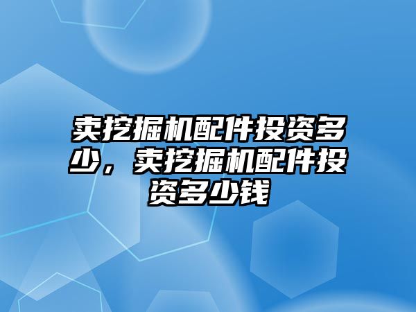 賣挖掘機配件投資多少，賣挖掘機配件投資多少錢