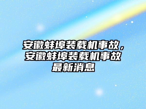 安徽蚌埠裝載機(jī)事故，安徽蚌埠裝載機(jī)事故最新消息