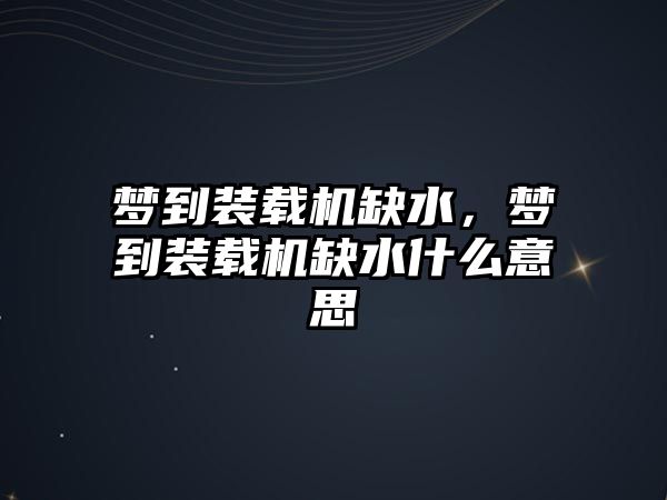 夢到裝載機缺水，夢到裝載機缺水什么意思