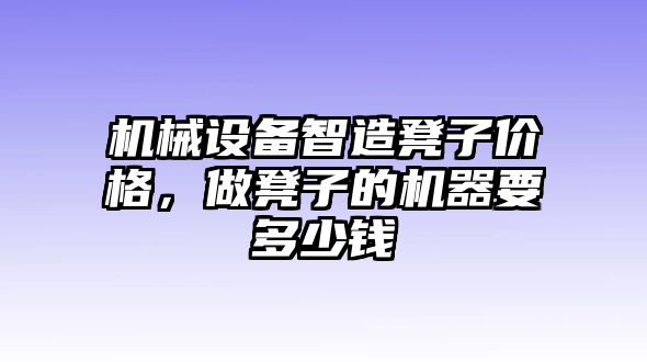 機(jī)械設(shè)備智造凳子價(jià)格，做凳子的機(jī)器要多少錢