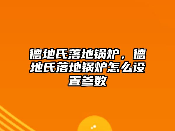 德地氏落地鍋爐，德地氏落地鍋爐怎么設(shè)置參數(shù)