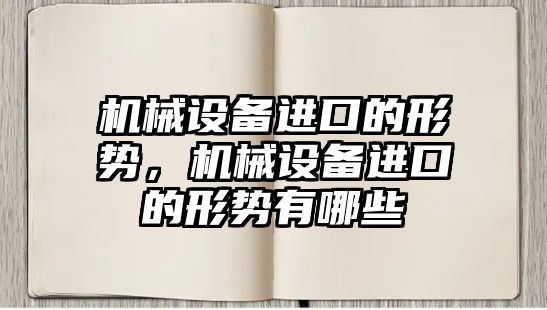 機(jī)械設(shè)備進(jìn)口的形勢，機(jī)械設(shè)備進(jìn)口的形勢有哪些