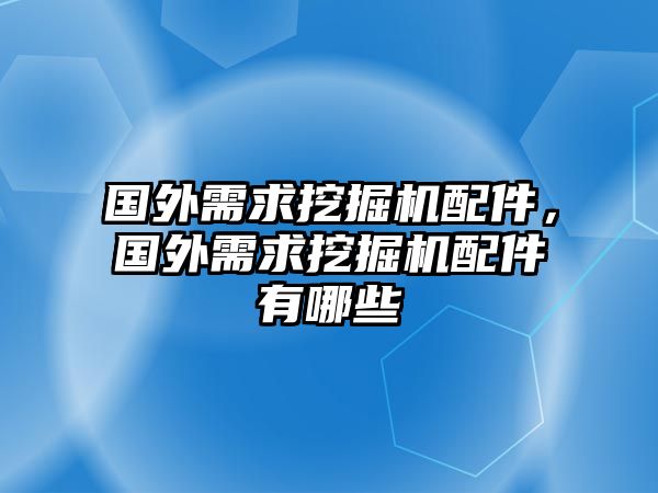 國外需求挖掘機(jī)配件，國外需求挖掘機(jī)配件有哪些