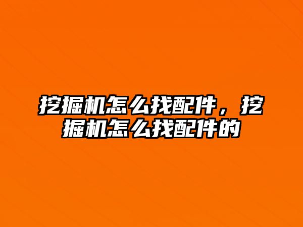 挖掘機怎么找配件，挖掘機怎么找配件的