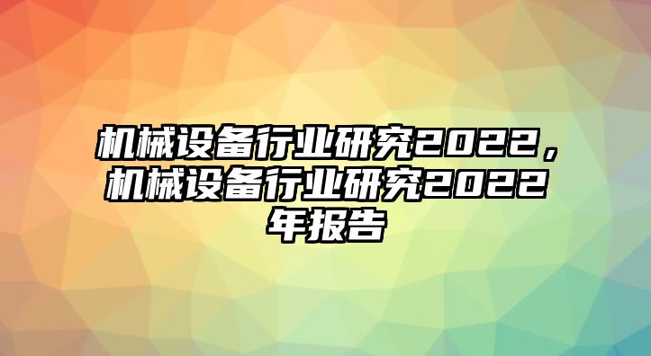 機(jī)械設(shè)備行業(yè)研究2022，機(jī)械設(shè)備行業(yè)研究2022年報告