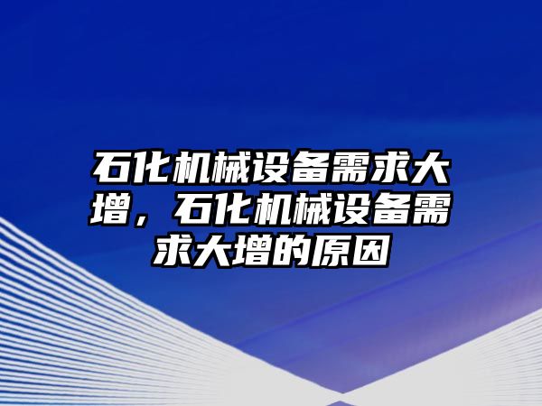 石化機械設(shè)備需求大增，石化機械設(shè)備需求大增的原因