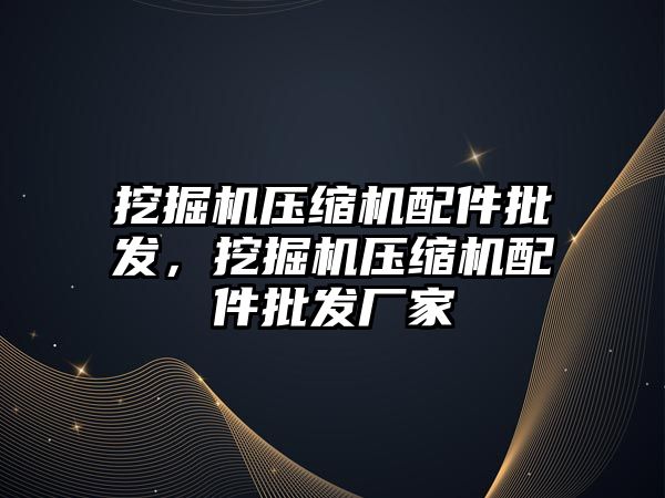 挖掘機壓縮機配件批發(fā)，挖掘機壓縮機配件批發(fā)廠家