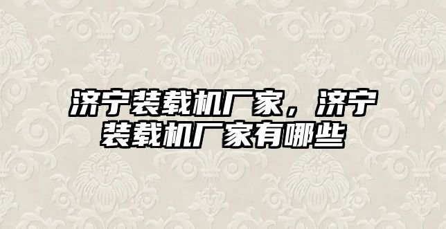 濟寧裝載機廠家，濟寧裝載機廠家有哪些