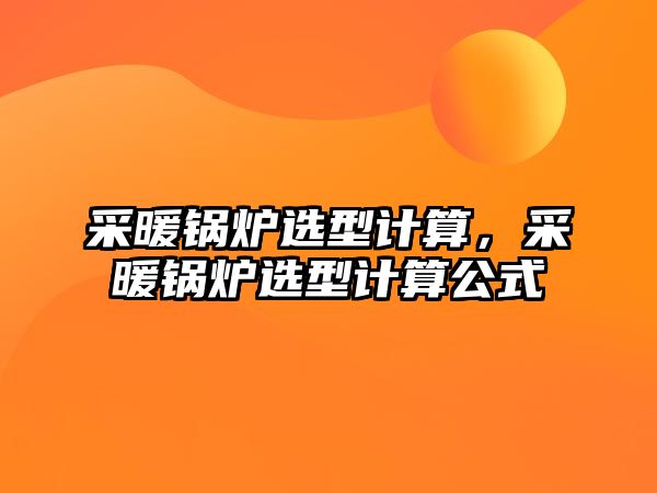 采暖鍋爐選型計(jì)算，采暖鍋爐選型計(jì)算公式