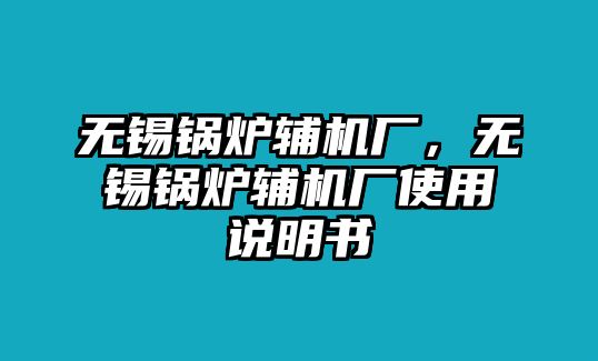 無(wú)錫鍋爐輔機(jī)廠，無(wú)錫鍋爐輔機(jī)廠使用說(shuō)明書