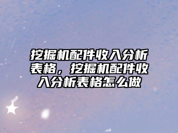 挖掘機配件收入分析表格，挖掘機配件收入分析表格怎么做