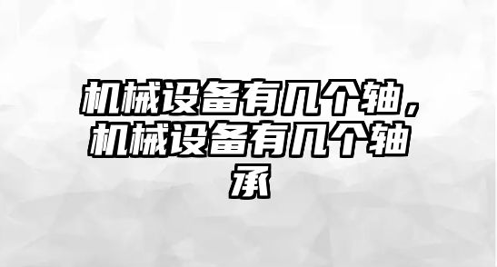 機械設(shè)備有幾個軸，機械設(shè)備有幾個軸承