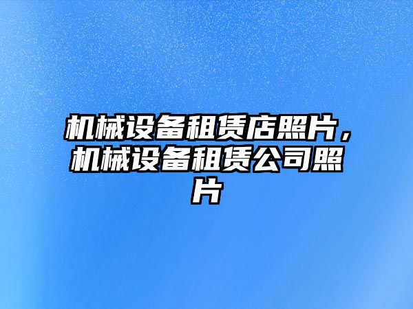 機械設(shè)備租賃店照片，機械設(shè)備租賃公司照片