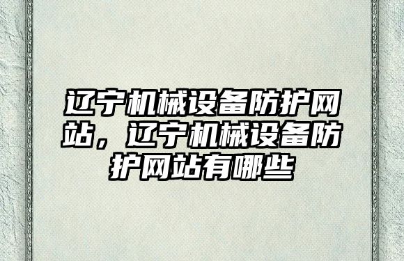 遼寧機械設備防護網(wǎng)站，遼寧機械設備防護網(wǎng)站有哪些