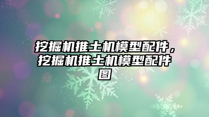 挖掘機推土機模型配件，挖掘機推土機模型配件圖