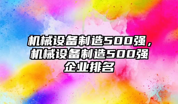 機(jī)械設(shè)備制造500強(qiáng)，機(jī)械設(shè)備制造500強(qiáng)企業(yè)排名