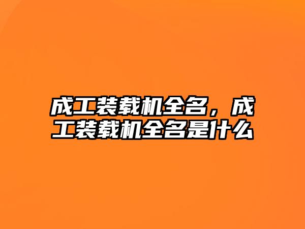 成工裝載機全名，成工裝載機全名是什么