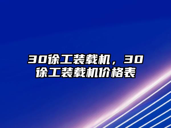 30徐工裝載機(jī)，30徐工裝載機(jī)價(jià)格表