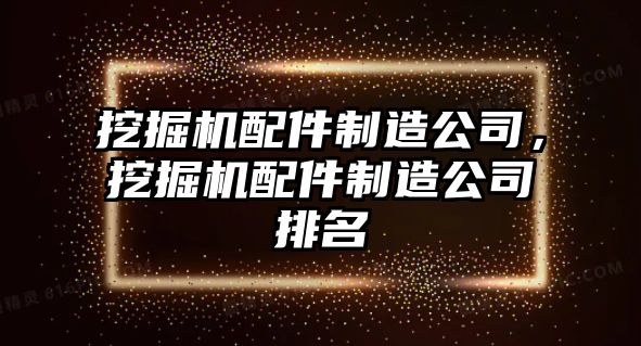 挖掘機(jī)配件制造公司，挖掘機(jī)配件制造公司排名