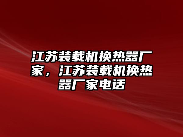 江蘇裝載機換熱器廠家，江蘇裝載機換熱器廠家電話