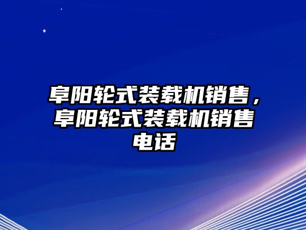 阜陽(yáng)輪式裝載機(jī)銷售，阜陽(yáng)輪式裝載機(jī)銷售電話