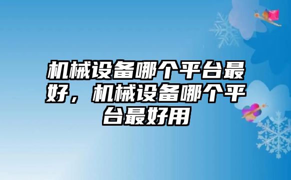 機械設(shè)備哪個平臺最好，機械設(shè)備哪個平臺最好用