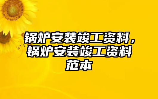 鍋爐安裝竣工資料，鍋爐安裝竣工資料范本