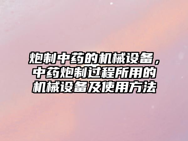 炮制中藥的機(jī)械設(shè)備，中藥炮制過程所用的機(jī)械設(shè)備及使用方法