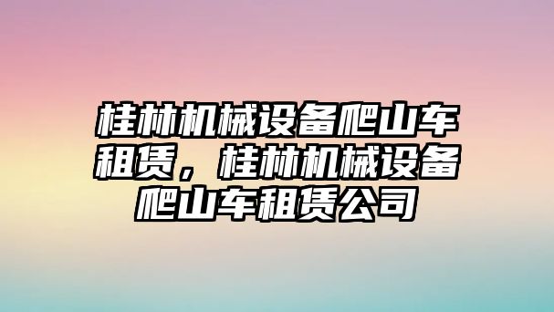 桂林機(jī)械設(shè)備爬山車租賃，桂林機(jī)械設(shè)備爬山車租賃公司