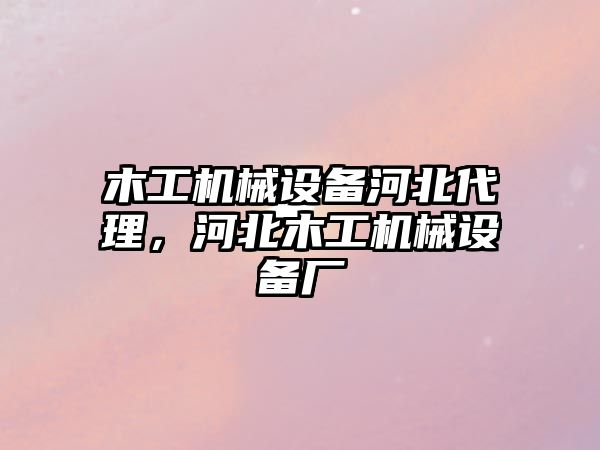 木工機械設(shè)備河北代理，河北木工機械設(shè)備廠