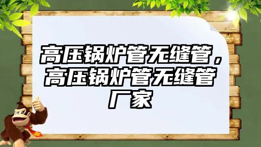 高壓鍋爐管無縫管，高壓鍋爐管無縫管廠家