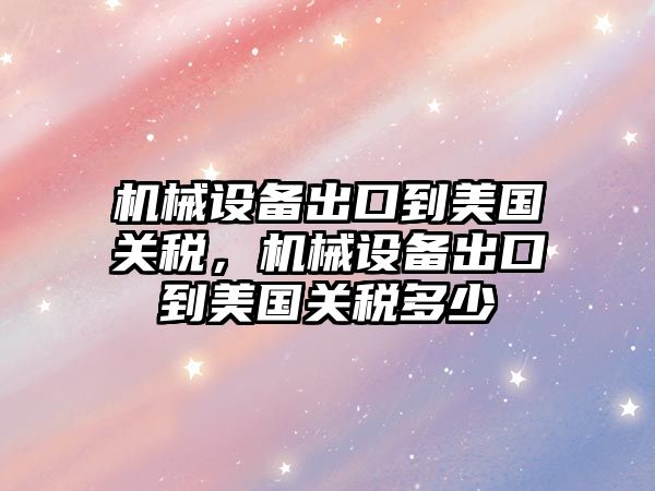 機械設備出口到美國關稅，機械設備出口到美國關稅多少