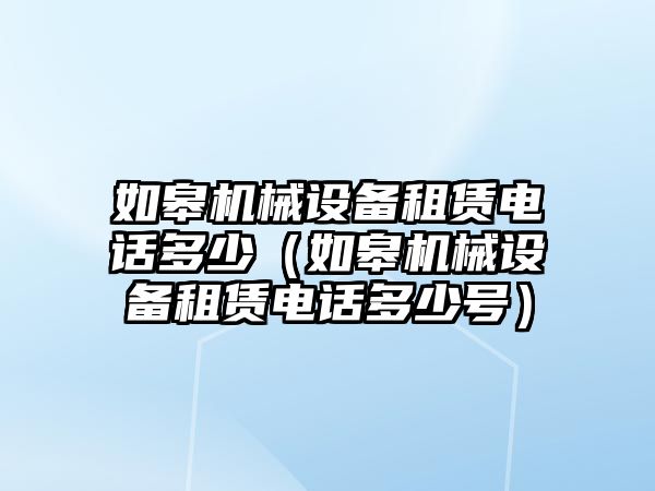 如皋機械設(shè)備租賃電話多少（如皋機械設(shè)備租賃電話多少號）