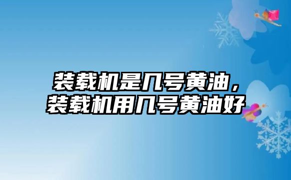 裝載機(jī)是幾號(hào)黃油，裝載機(jī)用幾號(hào)黃油好