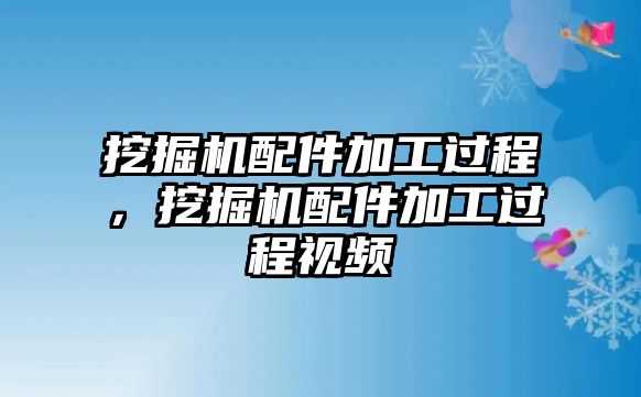 挖掘機(jī)配件加工過程，挖掘機(jī)配件加工過程視頻