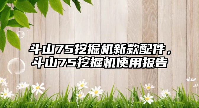 斗山75挖掘機新款配件，斗山75挖掘機使用報告