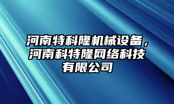 河南特科隆機(jī)械設(shè)備，河南科特隆網(wǎng)絡(luò)科技有限公司