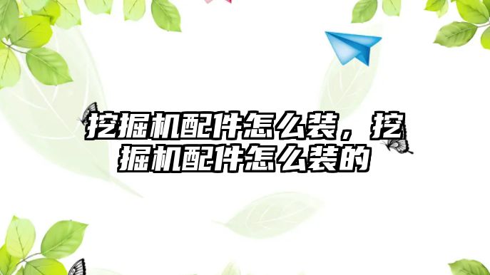 挖掘機配件怎么裝，挖掘機配件怎么裝的