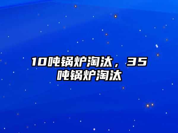 10噸鍋爐淘汰，35噸鍋爐淘汰