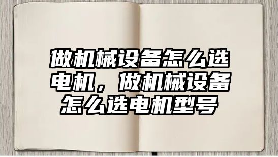 做機械設備怎么選電機，做機械設備怎么選電機型號