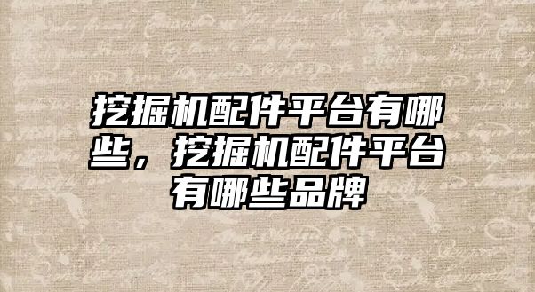 挖掘機(jī)配件平臺(tái)有哪些，挖掘機(jī)配件平臺(tái)有哪些品牌