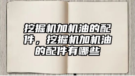 挖掘機加機油的配件，挖掘機加機油的配件有哪些