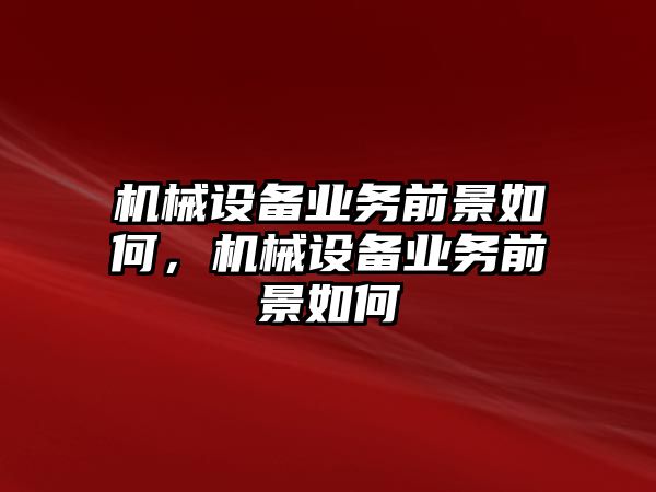 機械設(shè)備業(yè)務(wù)前景如何，機械設(shè)備業(yè)務(wù)前景如何