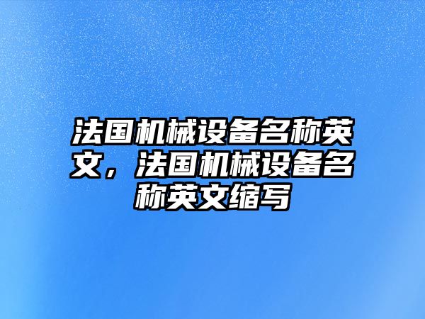 法國機械設(shè)備名稱英文，法國機械設(shè)備名稱英文縮寫